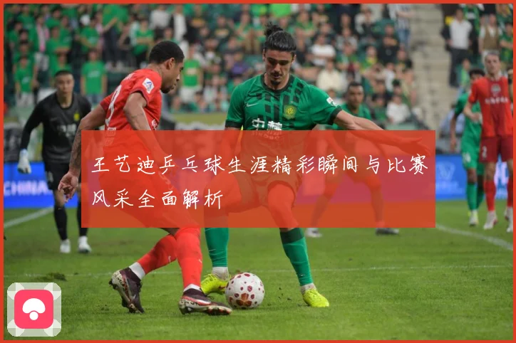 王艺迪乒乓球生涯精彩瞬间与比赛风采全面解析