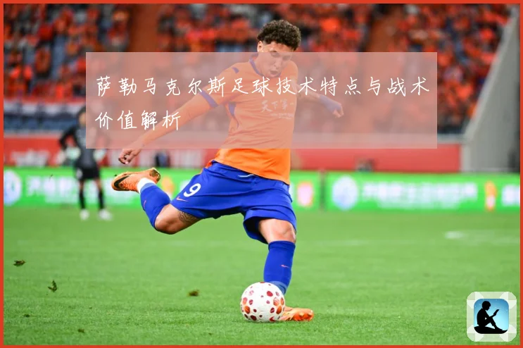 萨勒马克尔斯足球技术特点与战术价值解析
