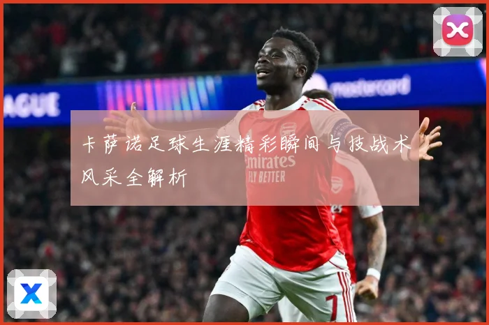 卡萨诺足球生涯精彩瞬间与技战术风采全解析