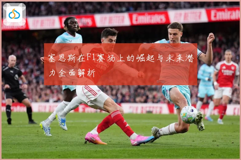 塞恩斯在F1赛场上的崛起与未来潜力全面解析