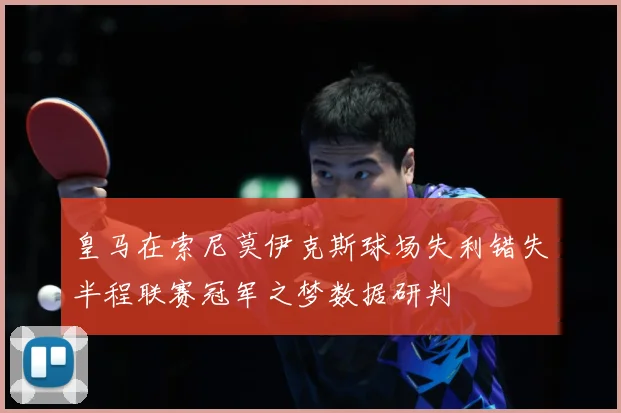 皇马在索尼莫伊克斯球场失利错失半程联赛冠军之梦数据研判