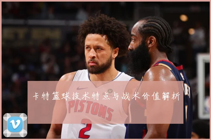 卡特篮球技术特点与战术价值解析