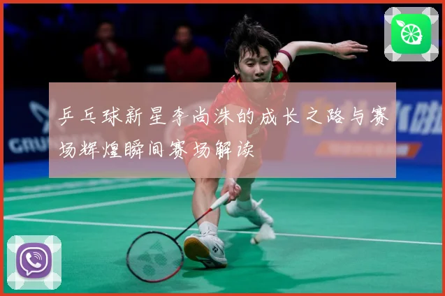 乒乓球新星李尚洙的成长之路与赛场辉煌瞬间赛场解读