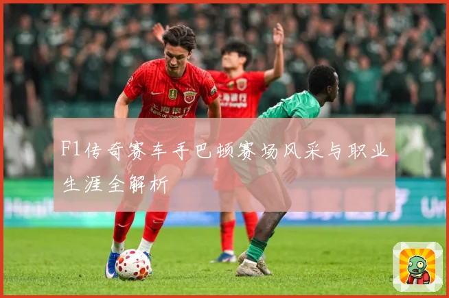 F1传奇赛车手巴顿赛场风采与职业生涯全解析