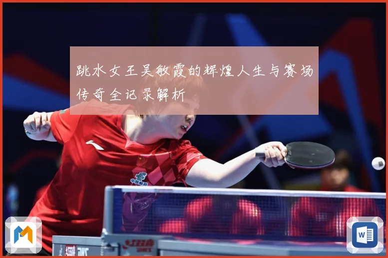 跳水女王吴敏霞的辉煌人生与赛场传奇全记录解析
