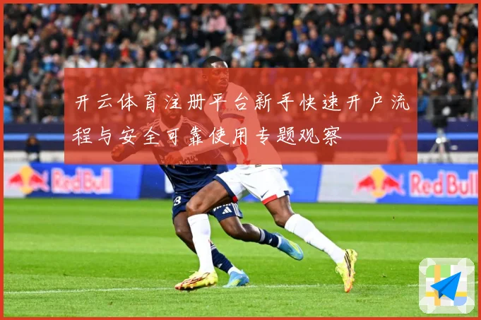 开云体育注册平台新手快速开户流程与安全可靠使用专题观察