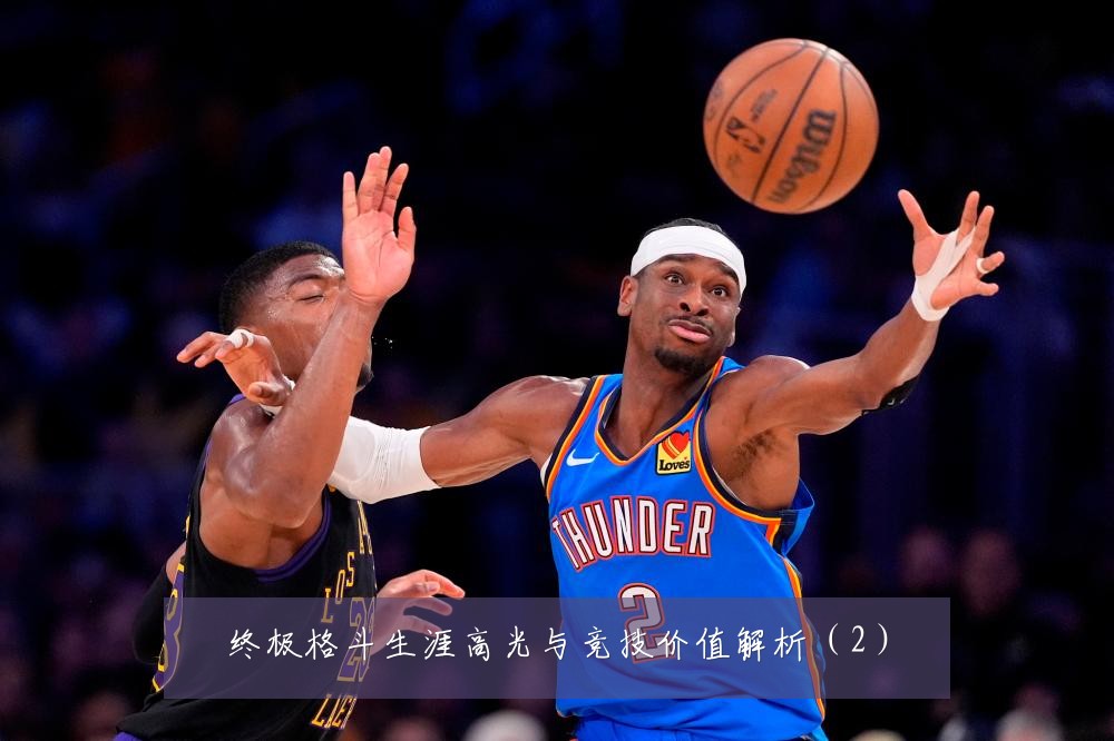 终极格斗生涯高光与竞技价值解析（2）